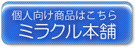 個人向け商品は、こちら。ミラクル本舗